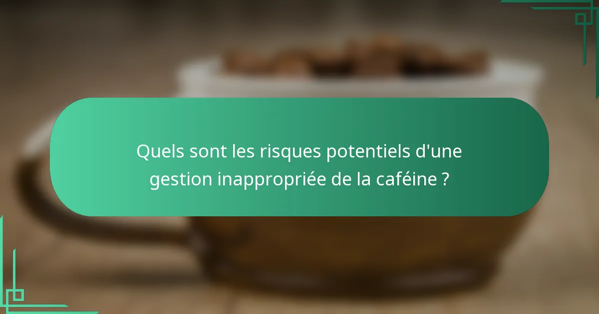 Quels sont les risques potentiels d'une gestion inappropriée de la caféine ?