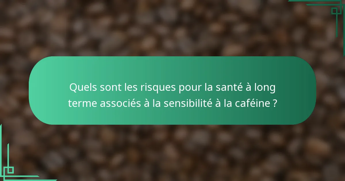 Quels sont les risques pour la santé à long terme associés à la sensibilité à la caféine ?