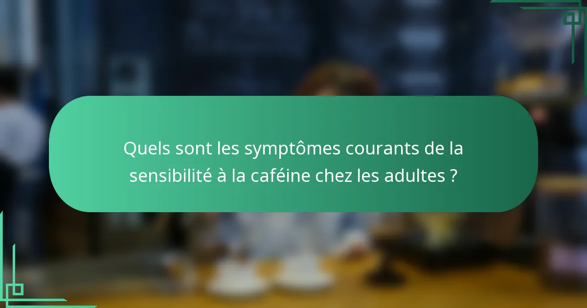 Quels sont les symptômes courants de la sensibilité à la caféine chez les adultes ?