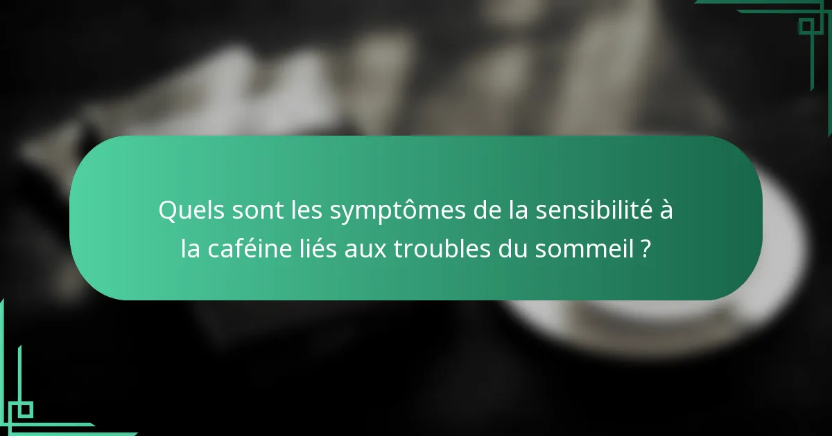 Quels sont les symptômes de la sensibilité à la caféine liés aux troubles du sommeil ?