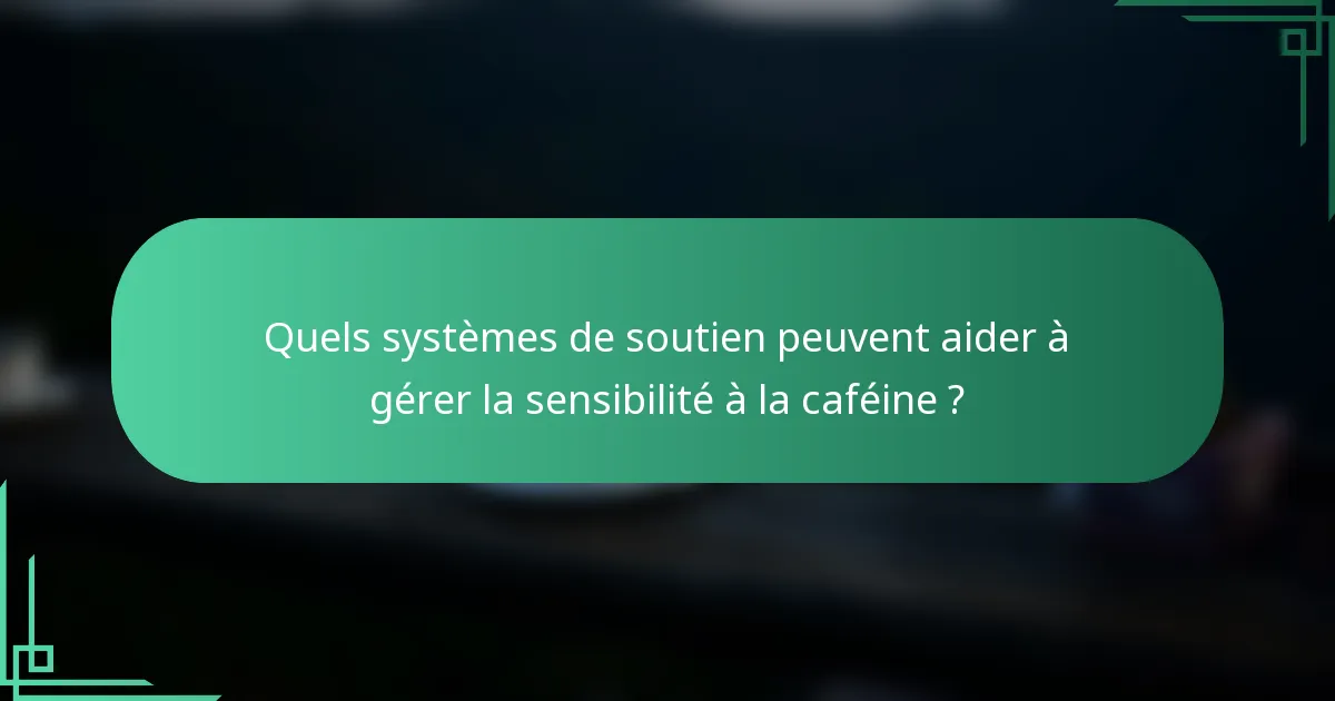 Quels systèmes de soutien peuvent aider à gérer la sensibilité à la caféine ?