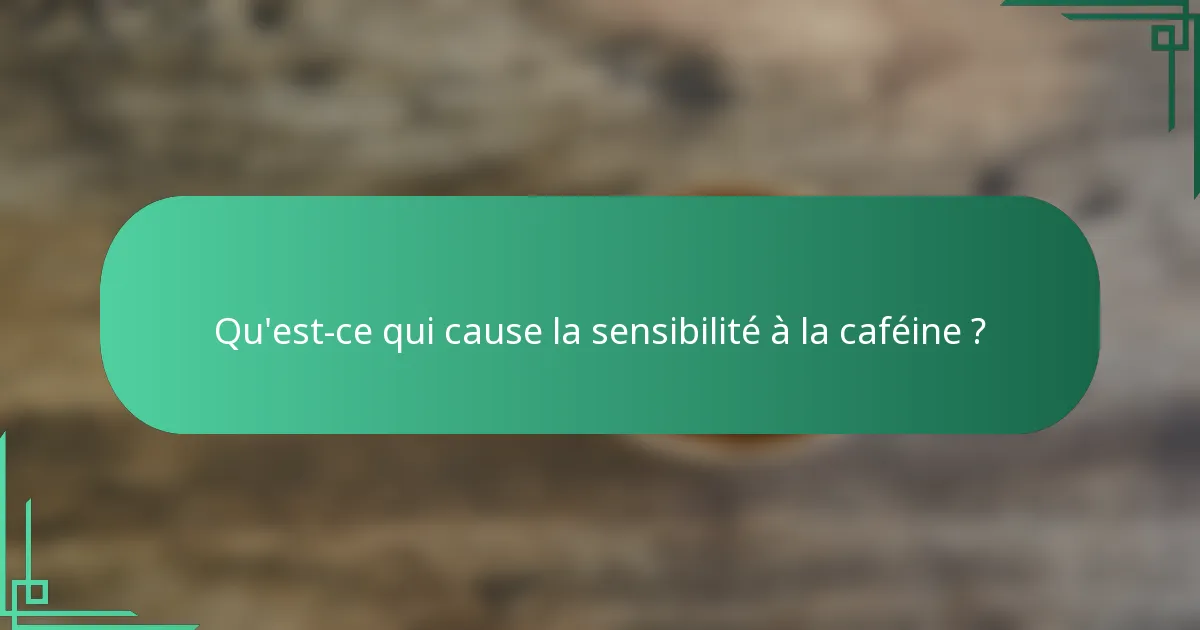 Qu'est-ce qui cause la sensibilité à la caféine ?