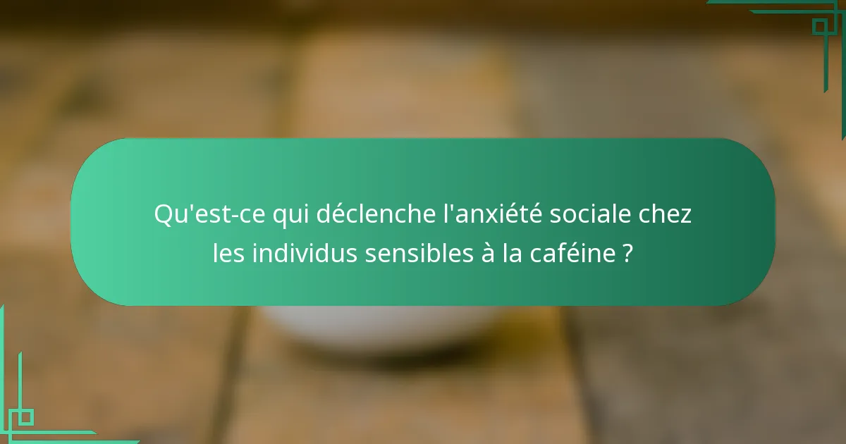 Qu'est-ce qui déclenche l'anxiété sociale chez les individus sensibles à la caféine ?